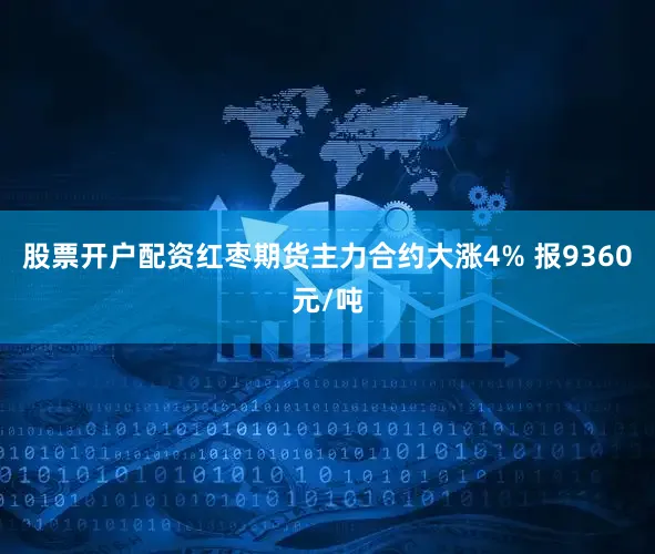 股票开户配资红枣期货主力合约大涨4% 报9360元/吨