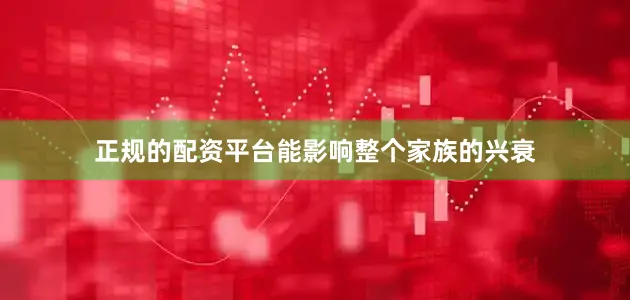 正规的配资平台能影响整个家族的兴衰