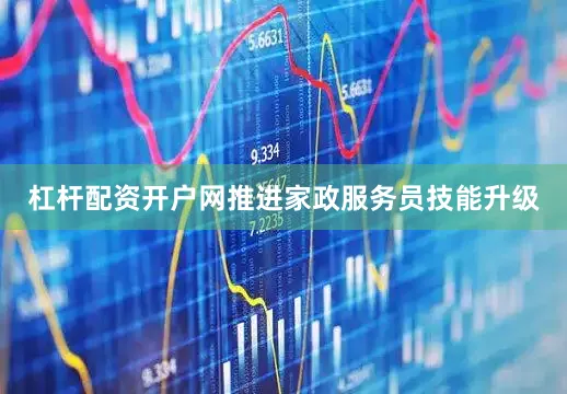 杠杆配资开户网推进家政服务员技能升级