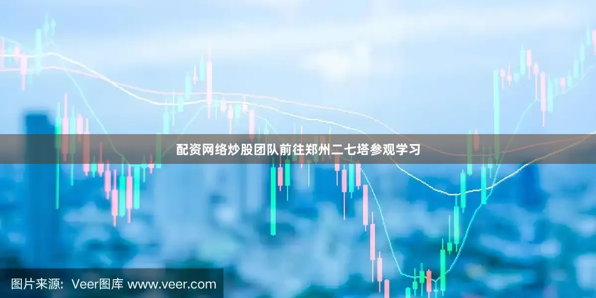 配资网络炒股团队前往郑州二七塔参观学习