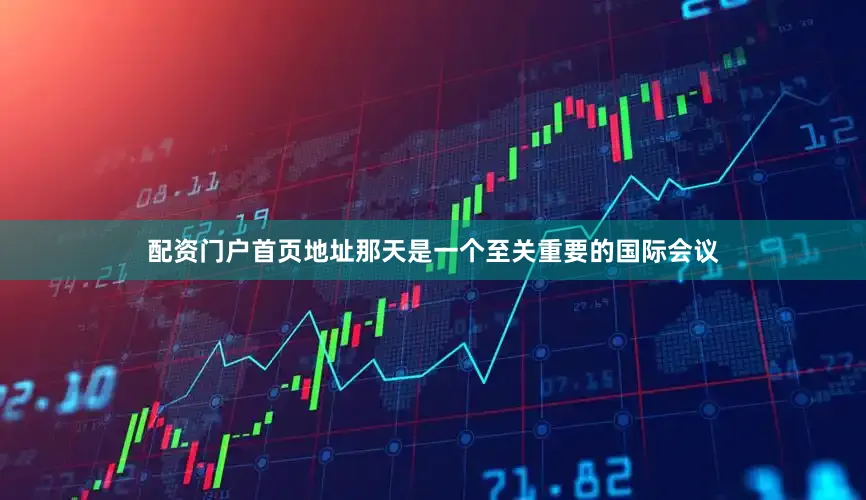 配资门户首页地址那天是一个至关重要的国际会议