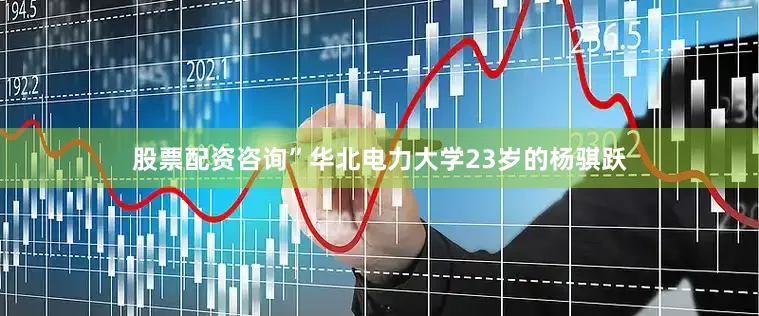 股票配资咨询”华北电力大学23岁的杨骐跃