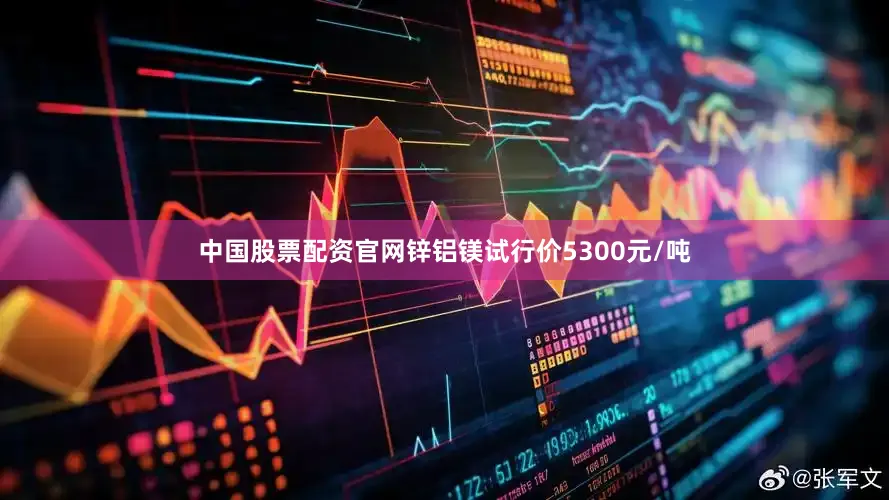 中国股票配资官网锌铝镁试行价5300元/吨