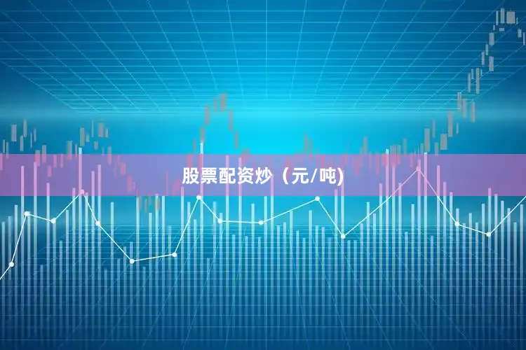 股票配资炒（元/吨)