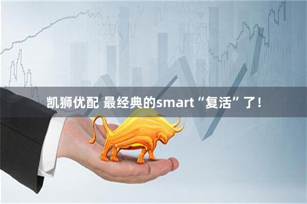 凯狮优配 最经典的smart“复活”了！