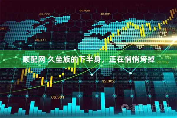 顺配网 久坐族的下半身，正在悄悄垮掉
