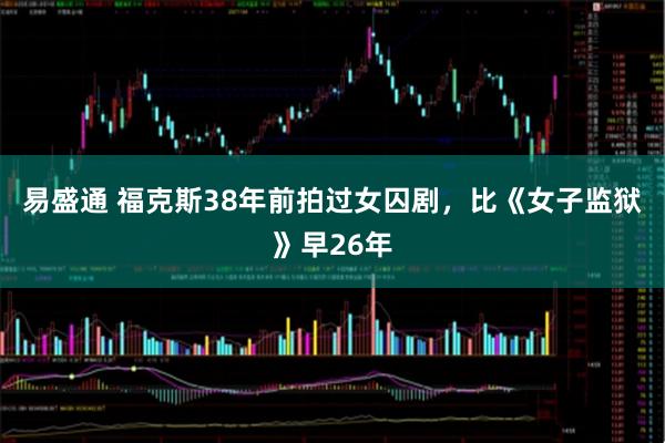 易盛通 福克斯38年前拍过女囚剧，比《女子监狱》早26年