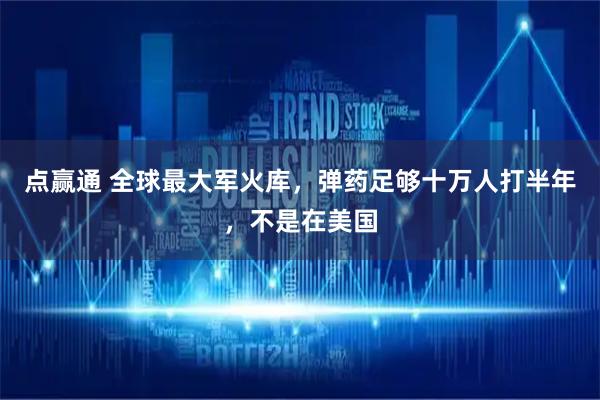 点赢通 全球最大军火库，弹药足够十万人打半年，不是在美国