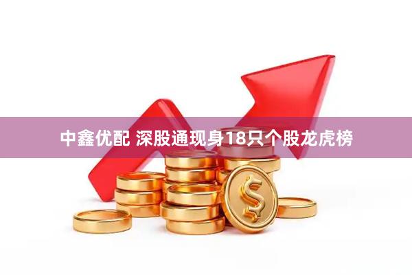 中鑫优配 深股通现身18只个股龙虎榜