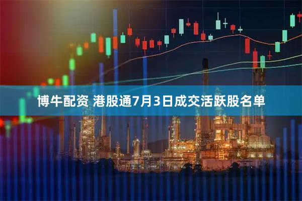 博牛配资 港股通7月3日成交活跃股名单