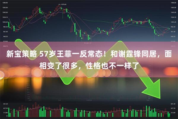 新宝策略 57岁王菲一反常态！和谢霆锋同居，面相变了很多，性格也不一样了