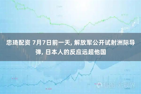 忠琦配资 7月7日前一天, 解放军公开试射洲际导弹, 日本人的反应远超他国