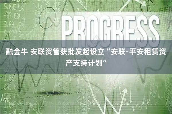 融金牛 安联资管获批发起设立“安联-平安租赁资产支持计划”