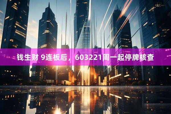 钱生财 9连板后，603221周一起停牌核查